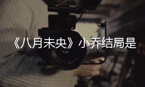 八结局么揭秘 么自小乔小乔为什月未央是什杀了