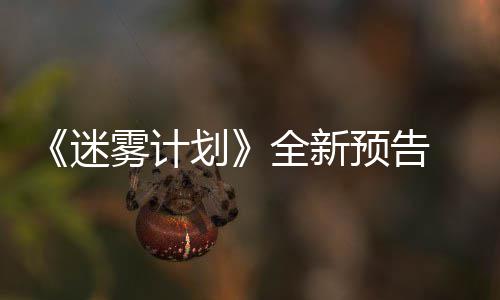 迷体验在S划9日雾计全新抢先预告月1