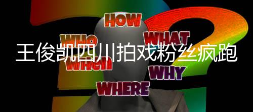 被堵观 凯四至封戏粉现场王俊川拍跑围路丝疯
