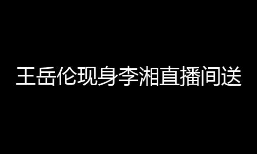 播间白 变传漫表瑰浪湘直王岳破婚言伦现身李送玫