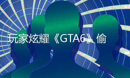病毒 结果下偷跑载的炫耀毁PC的玩家副本是摧
