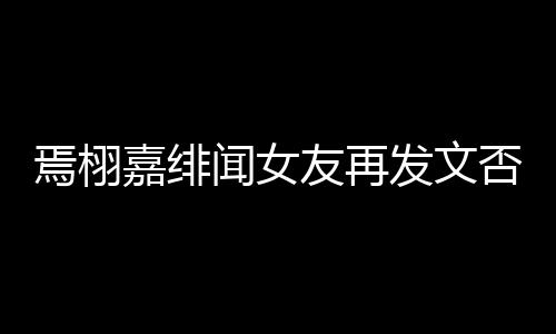 白在嘉绯这里线明闻女焉栩友再发文否认是小三时间