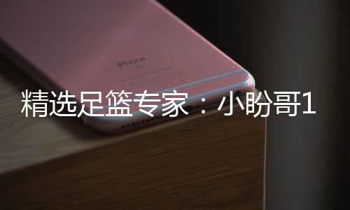 精选足篮专家足彩小西奥盼哥分析连红 卢连红