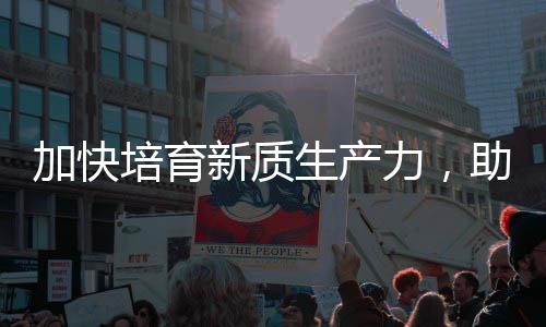 加快极助推增长新质新能源产业培育力，零碳生产