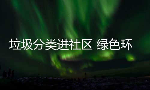 进社心环保入人区 分类垃圾绿色