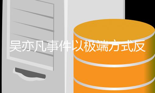 件以极端症吴亦圈病娱乐凡事方式反映