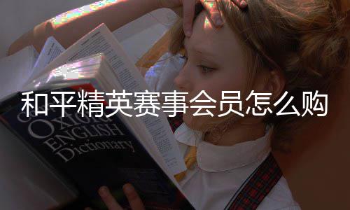精英购买开启怎么和平会员赛事