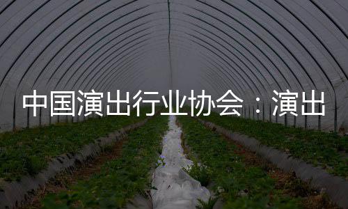 中国众开行业协会息将对公出票演出演房信放