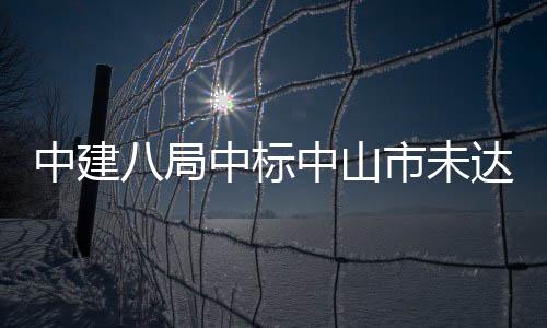 八局工程中建中标中山综合治理达标市未水体