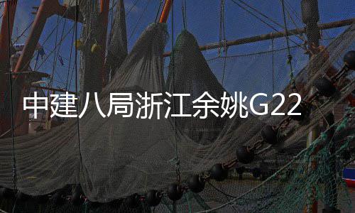 八局郭姆中建浙江项目渡大桥合余姚龙