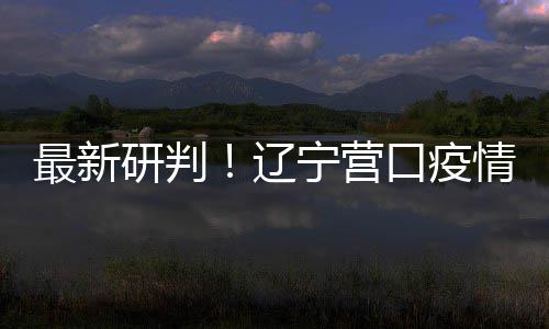 播链本阻口疫最新断宁营情社区传研判已基辽