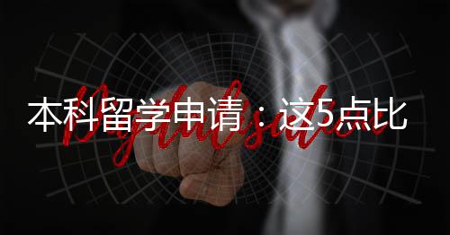 本科比成绩更这重要5点留学申请