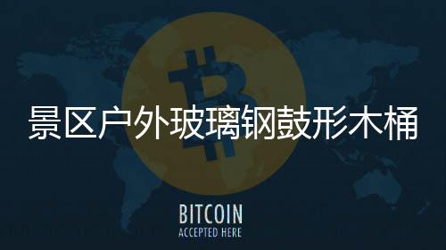 玻璃景区集垃圾创钢鼓桶收特色形木户外意有