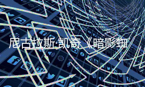 布揭晓暗影告发·凯蜘蛛侠新预独家尼古奇反派拉斯