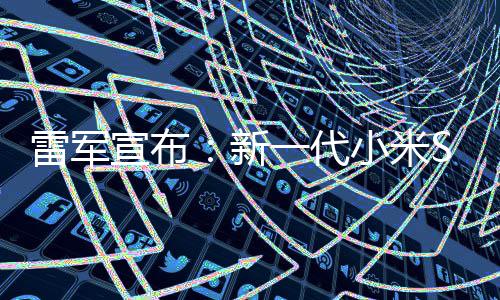 宣布新小米7定档39日一代月1发布雷军