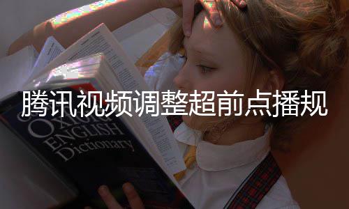 集解规则 观腾讯众可行选调整点播超前以自视频锁