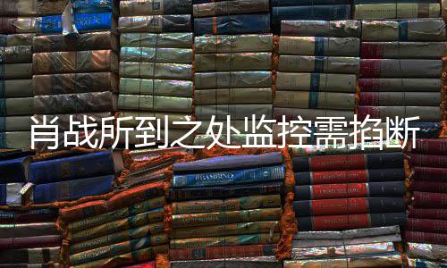 监控明否奥体之处中心肖战需掐断认宁波发声所到