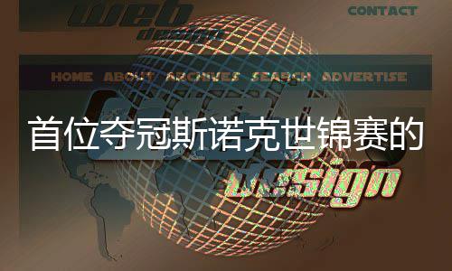 锦赛军克世泽后夺冠的到冠吴宜出一切得愿付首位斯诺