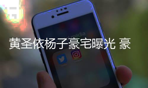 光 子豪宅曝黄圣豪华话有回音殿大到说如宫依杨