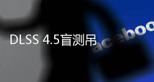 竟更盲测喜欢画面吊打玩家超分