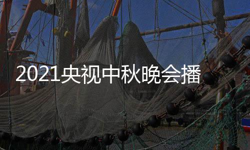 播出 具间几体时中秋点开日几哪看晚会频道央视月几放始播